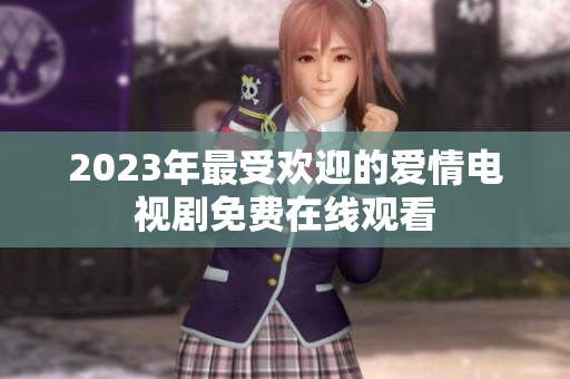2023年最受欢迎的爱情电视剧免费在线观看