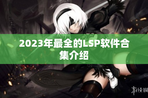 2023年最全的LSP软件合集介绍