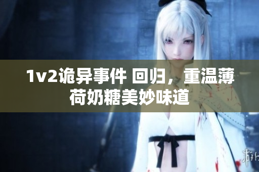 1v2诡异事件 回归，重温薄荷奶糖美妙味道