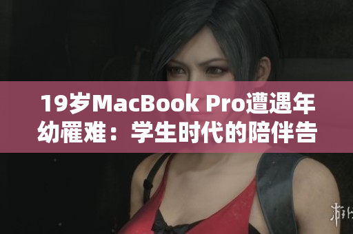 19岁MacBook Pro遭遇年幼罹难：学生时代的陪伴告别了