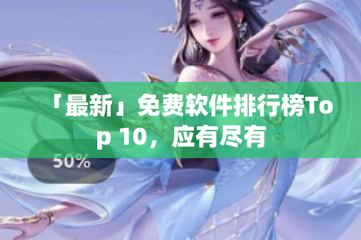 「最新」免费软件排行榜Top 10，应有尽有