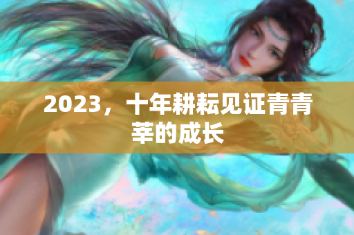 2023，十年耕耘见证青青莘的成长