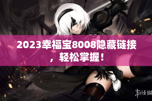 2023幸福宝8008隐藏链接，轻松掌握！