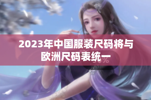 2023年中国服装尺码将与欧洲尺码表统一