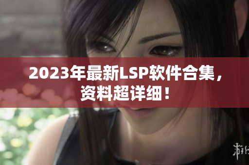 2023年最新LSP软件合集，资料超详细！