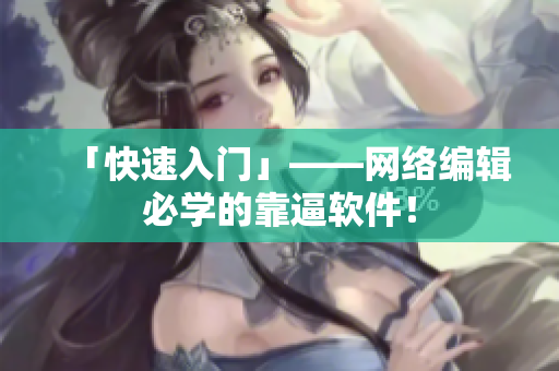 「快速入门」——网络编辑必学的靠逼软件！