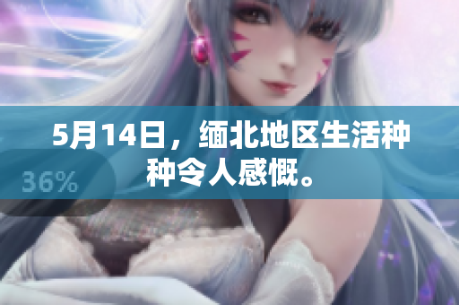 5月14日，缅北地区生活种种令人感慨。