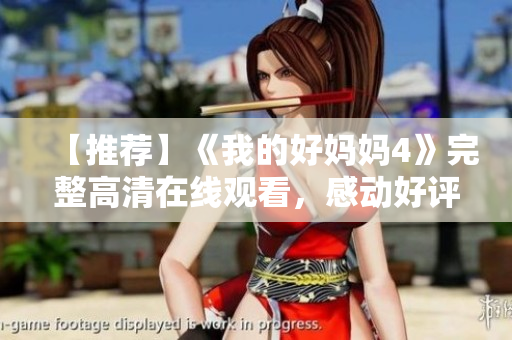 【推荐】《我的好妈妈4》完整高清在线观看，感动好评！