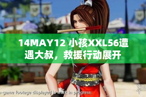 14MAY12 小孩XXL56遭遇大叔，救援行动展开