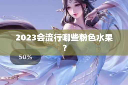 2023会流行哪些粉色水果？