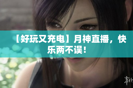 【好玩又充电】月神直播，快乐两不误！