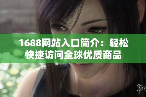 1688网站入口简介：轻松快捷访问全球优质商品