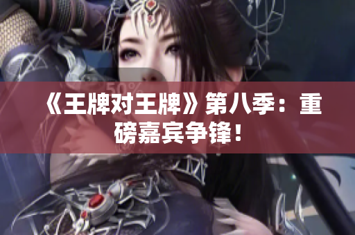 《王牌对王牌》第八季：重磅嘉宾争锋！
