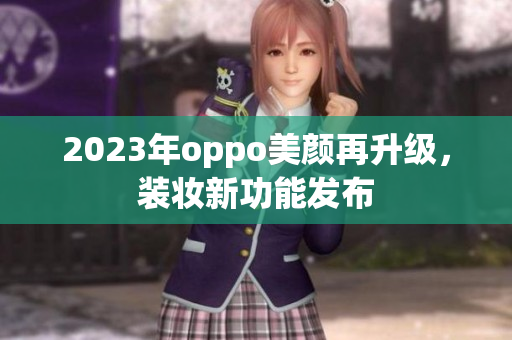2023年oppo美颜再升级，装妆新功能发布