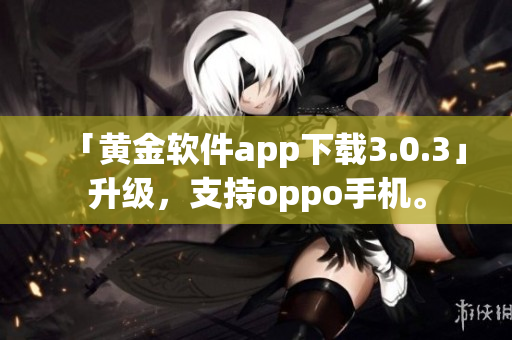 「黄金软件app下载3.0.3」升级，支持oppo手机。