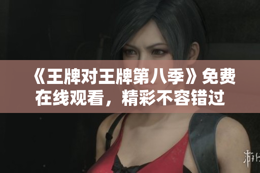 《王牌对王牌第八季》免费在线观看，精彩不容错过