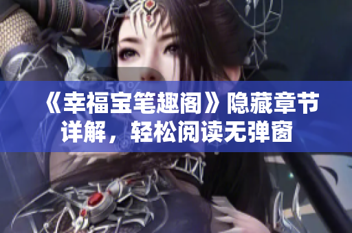 《幸福宝笔趣阁》隐藏章节详解，轻松阅读无弹窗