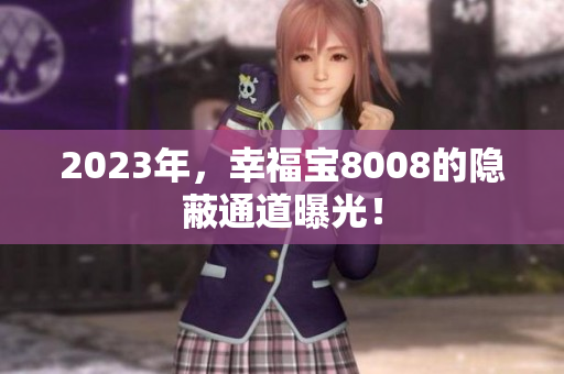 2023年，幸福宝8008的隐蔽通道曝光！