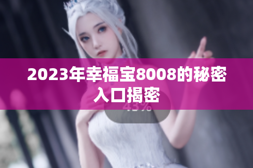 2023年幸福宝8008的秘密入口揭密