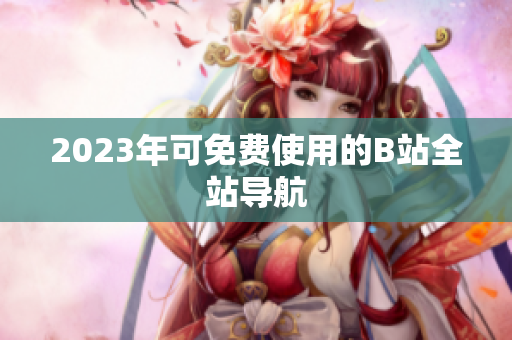 2023年可免费使用的B站全站导航