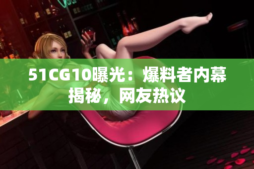51CG10曝光：爆料者内幕揭秘，网友热议