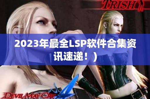 2023年最全LSP软件合集资讯速递！)