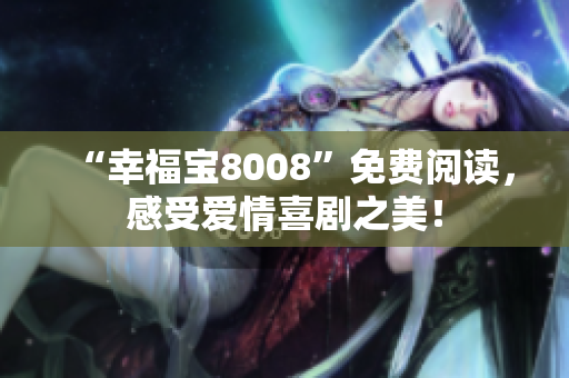 “幸福宝8008”免费阅读，感受爱情喜剧之美！