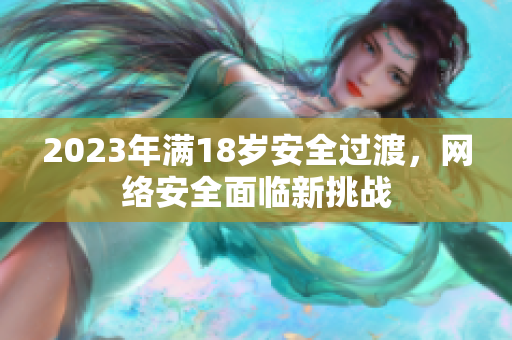 2023年满18岁安全过渡，网络安全面临新挑战