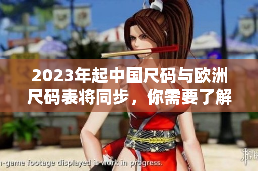 2023年起中国尺码与欧洲尺码表将同步，你需要了解这些改变。