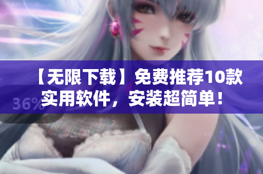 【无限下载】免费推荐10款实用软件，安装超简单！