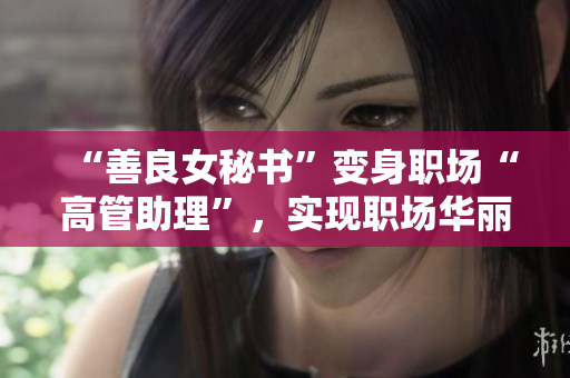 “善良女秘书”变身职场“高管助理”，实现职场华丽转型