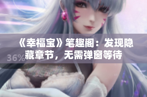 《幸福宝》笔趣阁：发现隐藏章节，无需弹窗等待