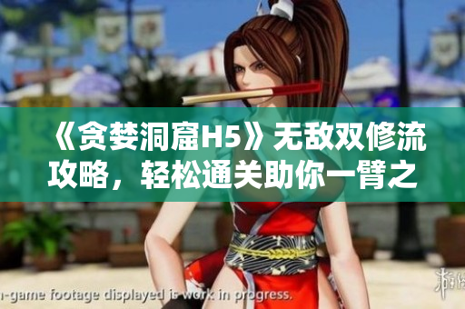 《贪婪洞窟H5》无敌双修流攻略，轻松通关助你一臂之力！