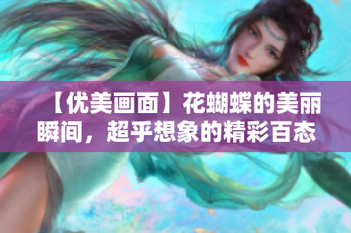 【优美画面】花蝴蝶的美丽瞬间，超乎想象的精彩百态。