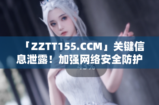 「ZZTT155.CCM」关键信息泄露！加强网络安全防护态势！