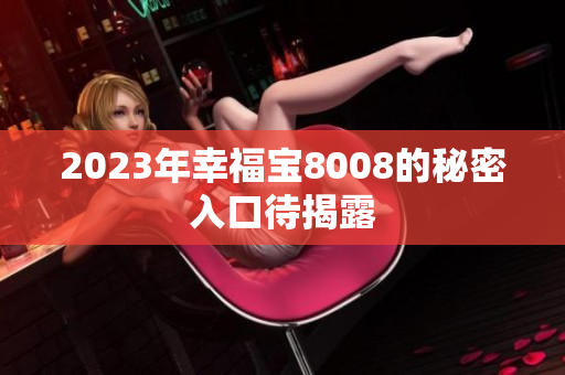 2023年幸福宝8008的秘密入口待揭露