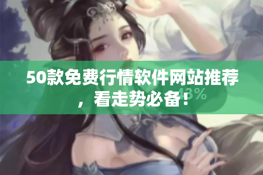50款免费行情软件网站推荐，看走势必备！