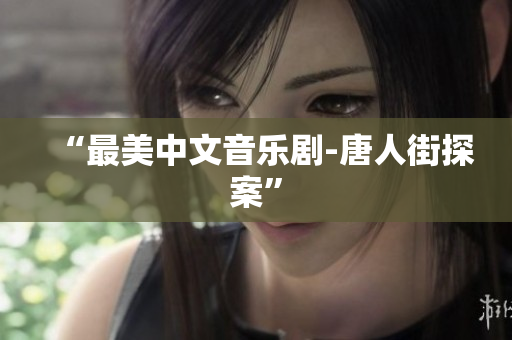 “最美中文音乐剧-唐人街探案”