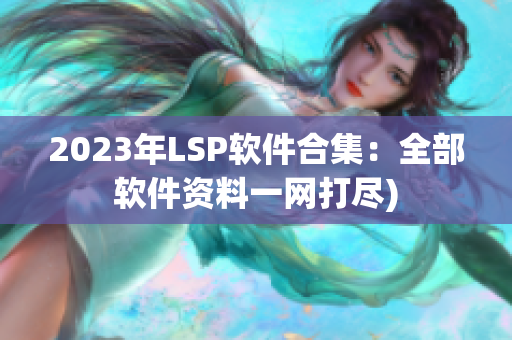 2023年LSP软件合集：全部软件资料一网打尽)