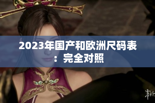 2023年国产和欧洲尺码表：完全对照