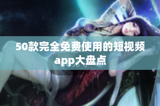 50款完全免费使用的短视频app大盘点