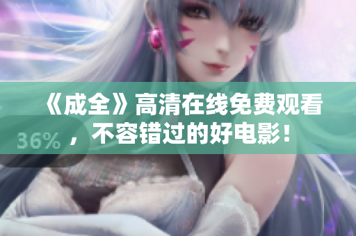 《成全》高清在线免费观看，不容错过的好电影！