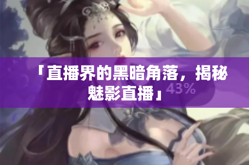 「直播界的黑暗角落，揭秘魅影直播」