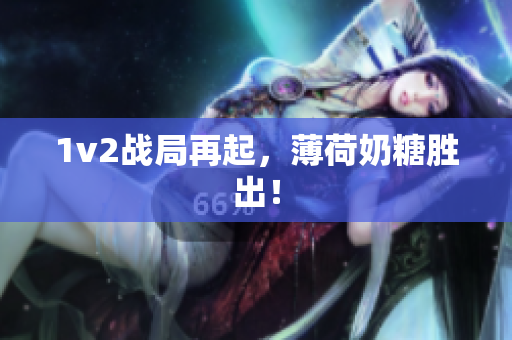 1v2战局再起，薄荷奶糖胜出！