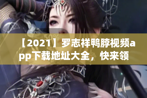 【2021】罗志祥鸭脖视频app下载地址大全，快来领取！