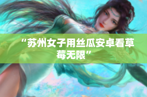 “苏州女子用丝瓜安卓看草莓无限”