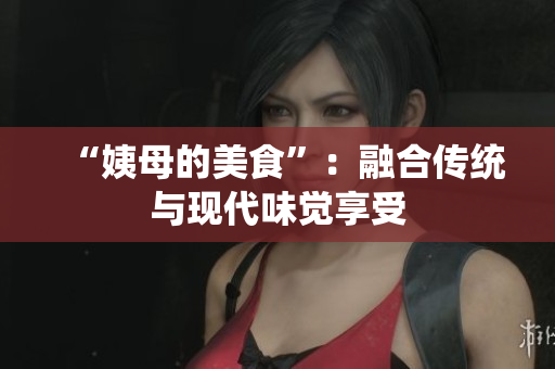 “姨母的美食”：融合传统与现代味觉享受