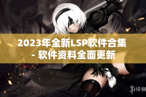 2023年全新LSP软件合集 - 软件资料全面更新