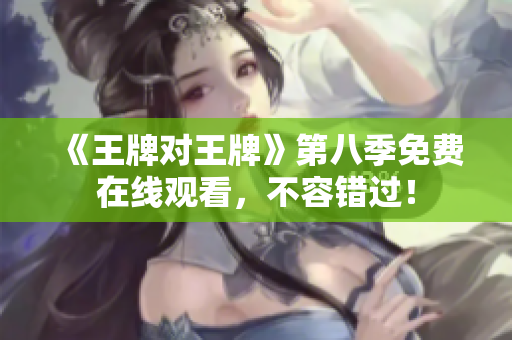 《王牌对王牌》第八季免费在线观看，不容错过！