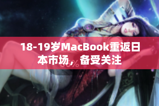 18-19岁MacBook重返日本市场，备受关注